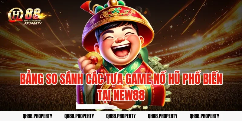 Bảng so sánh các tựa game nổ hũ phổ biến tại New88