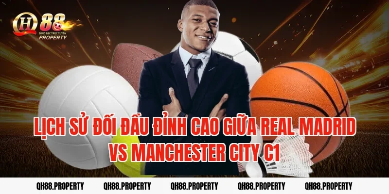 Lịch sử đối đầu đỉnh cao giữa real madrid vs manchester city c1