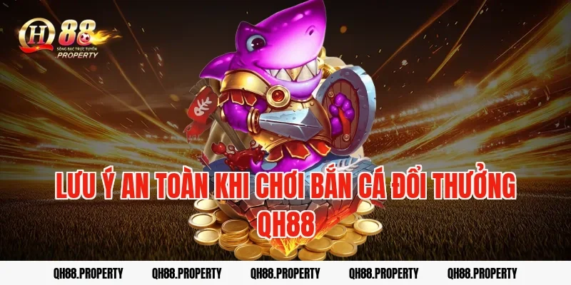 Lưu ý an toàn khi chơi bắn cá đổi thưởng qh88
