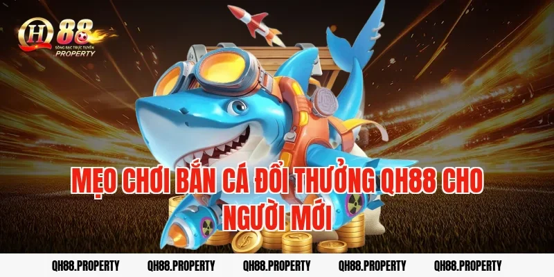 Mẹo chơi bắn cá đổi thưởng qh88 cho người mới