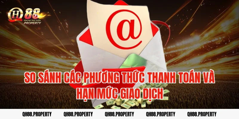 So sánh các phương thức thanh toán và hạn mức giao dịch