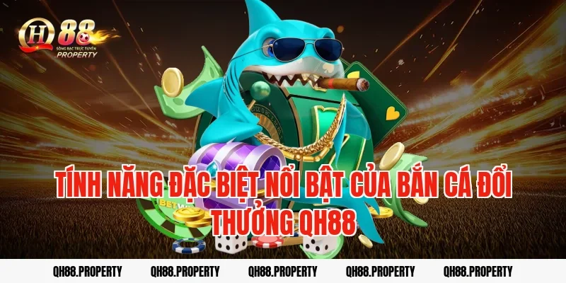 Tính năng đặc biệt nổi bật của bắn cá đổi thưởng qh88